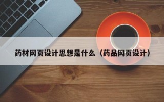 长春药材网页设计思想是什么（药品网页设计）